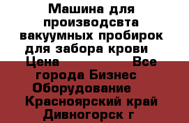 Машина для производсвта вакуумных пробирок для забора крови › Цена ­ 1 000 000 - Все города Бизнес » Оборудование   . Красноярский край,Дивногорск г.